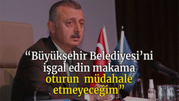 “Büyükşehir Belediyesini işgal edin makama oturun müdahale etmeyeceğim”
